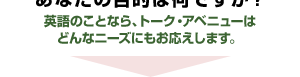 あなたの目的は何ですか？英語のことならトーク・アベニューはどんなニーズにもお応えします。